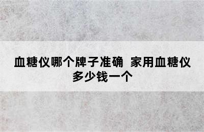 血糖仪哪个牌子准确  家用血糖仪多少钱一个